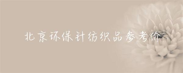 北京針紡織品環(huán)保產(chǎn)品市場(chǎng)參考價(jià)及趨勢(shì)分析